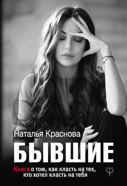 Наталья Краснова - Бывшие. Книга о том, как класть на тех, кто хотел класть на тебя