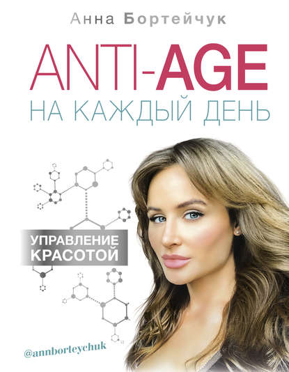 Анна Бортейчук - ANTI-AGE на каждый день: управление красотой