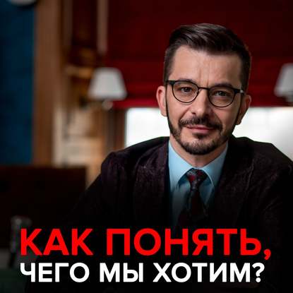 Андрей Курпатов - «Не знаю, чего хочу»: Что нам действительно важно?
