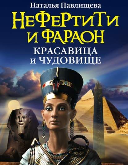 Наталья Павлищева - Нефертити и фараон. Красавица и чудовище
