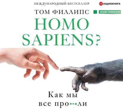 Аудиокнига Том Филлипс - Homo sapiens? Как мы все про***ли