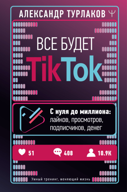 Аудиокнига Александр Турлаков - Все будет ТikТоk. С нуля до миллиона: лайков, просмотров, подписчиков, денег