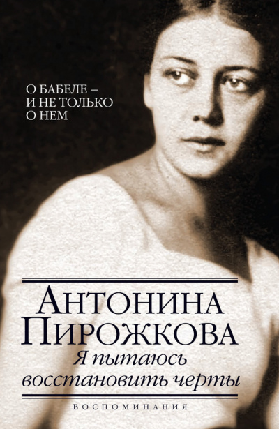 Аудиокнига Я пытаюсь восстановить черты. О Бабеле - и не только о нём - Антонина Пирожкова