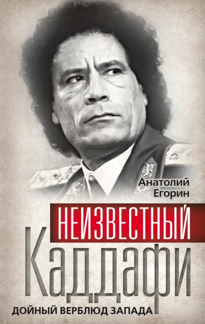 Аудиокнига Неизвестный Каддафи. Дойный верблюд Запада - Анатолий Егорин