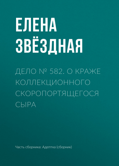 Дело № 582. О краже коллекционного скоропортящегося сыра - Елена Звёздная