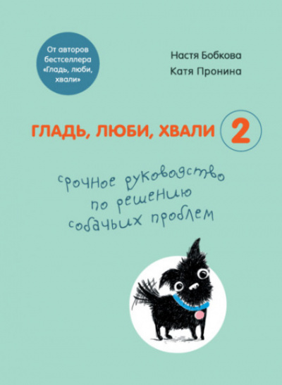 Гладь, люби, хвали 2: срочное руководство по решению собачьих проблем - Екатерина Пронина, Анастасия Бобкова