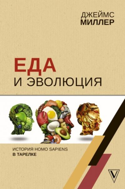Еда и эволюция. История Homo Sapiens в тарелке - Джеймс Миллер