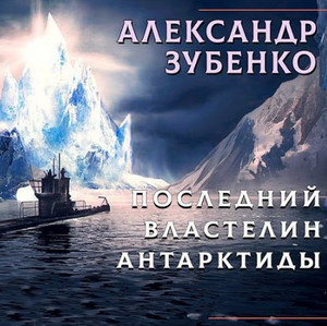 Последний властелин Антарктиды - Александр Зубенко
