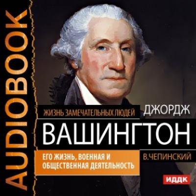Аудиокнига Джордж Вашингтон. Его жизнь, военная и общественная деятельность - Владимир Чепинский
