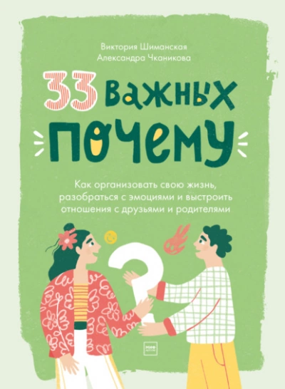 33 важных «почему». Как организовать свою жизнь, разобраться с эмоциями и выстроить отношения с друзьями и родителями - Виктория Шиманская, Александра Чканикова »