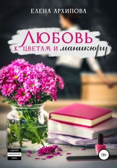 Аудиокнига Любовь к цветам и маникюру - Елена Архипова