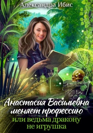 Аудиокнига Анастасия Васильевна меняет профессию, или ведьма дракону не игрушка - Александра Ибис