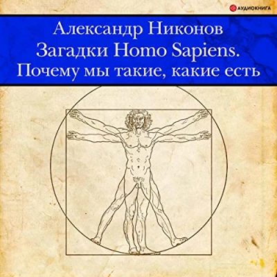 Аудиокнига Загадки Homo Sapiens. Почему мы такие, какие есть - Александр Никонов