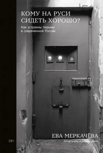 Аудиокнига Кому на Руси сидеть хорошо? Как устроены тюрьмы в современной России - Ева Меркачёва