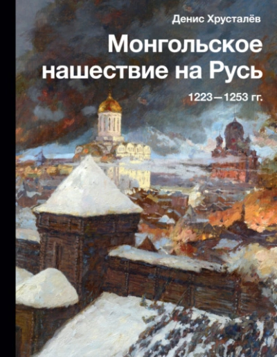 Монгольское нашествие на Русь 1223–1253 гг. - Денис Хрусталев