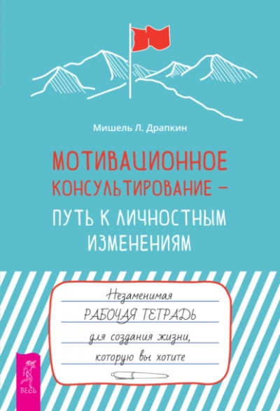 Аудиокнига Мотивационное консультирование – путь к личностным изменениям. Незаменимая рабочая тетрадь для создания жизни, которую вы хотите - Мишель Драпкин