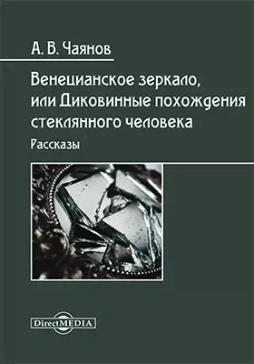 Венецианское зеркало, или Диковинные похождения стеклянного человека - Александр Чаянов