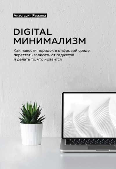 Аудиокнига Digital минимализм. Как навести порядок в цифровой среде, перестать зависеть от гаджетов и делать то, что нравится - Анастасия Рыжина