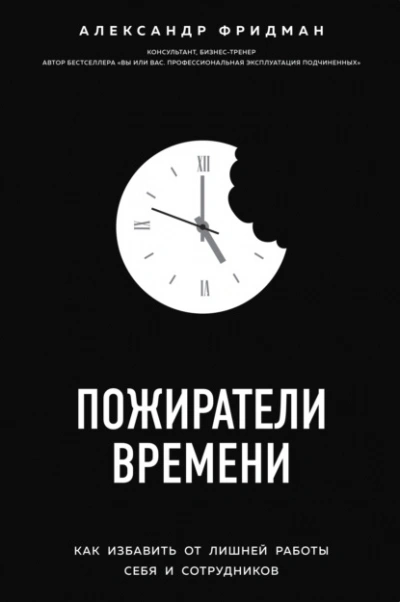 Аудиокнига Пожиратели времени. Как избавить от лишней работы себя и сотрудников - Александр Фридман