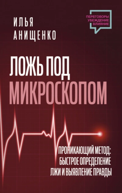 Ложь под микроскопом. Проникающий метод: быстрое определение лжи и выявление правды - Илья Анищенко