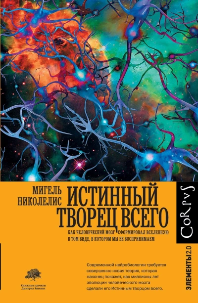 Истинный творец всего. Как человеческий мозг сформировал вселенную в том виде, в котором мы ее воспринимаем - Мигель Николелис