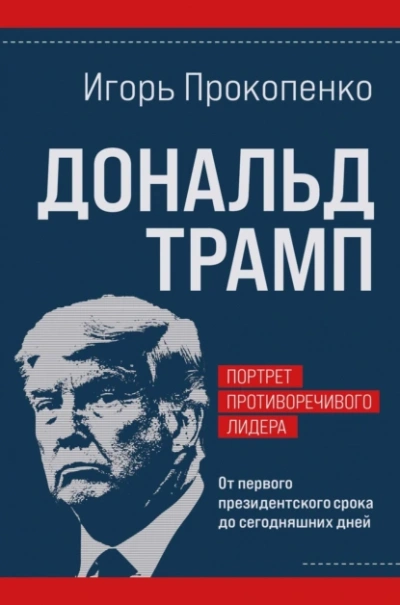 Дональд Трамп. Портрет противоречивого лидера. От первого президентского срока до сегодняшних дней - Игорь Прокопенко