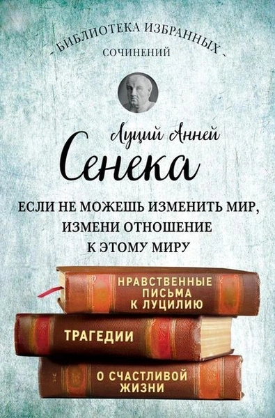 Собрание сочинений. Нравственные письма к Луцилию. Трагедии - Луций Сенека