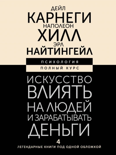 Искусство влиять на людей и зарабатывать деньги. 4 легендарные книги под одной обложкой - Наполеон Хилл, Дейл Карнеги, Эрл Найтингейл