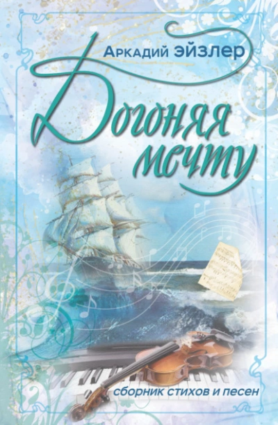 Догоняя мечту. Сборник стихов и песен - Аркадий Эйзлер