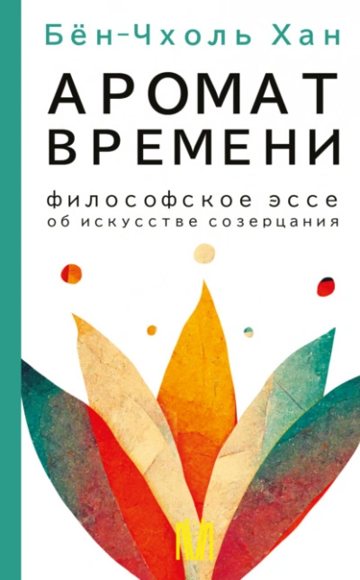 Аромат времени. Философское эссе об искусстве созерцания - Хан Бён-Чхоль