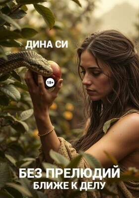 Без прелюдий! Ближе к делу - Дина Си
