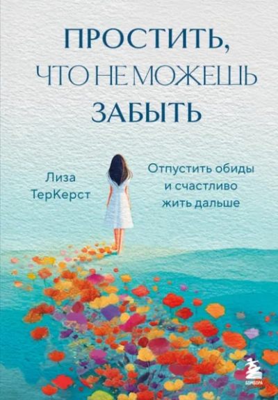 Простить, что не можешь забыть. Отпустить обиды и счастливо жить дальше - Лиза ТерКерст