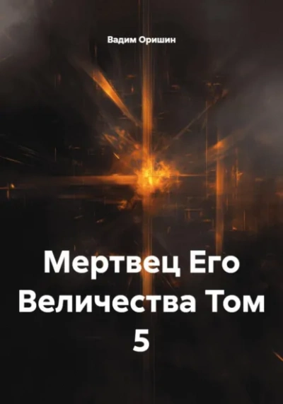 Мертвец Его Величества Том 5 - Вадим Оришин